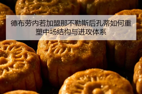 德布劳内若加盟那不勒斯后孔蒂如何重塑中场结构与进攻体系
