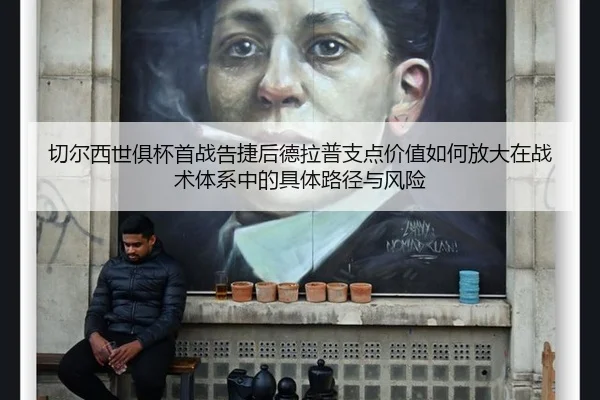 切尔西世俱杯首战告捷后德拉普支点价值如何放大在战术体系中的具体路径与风险