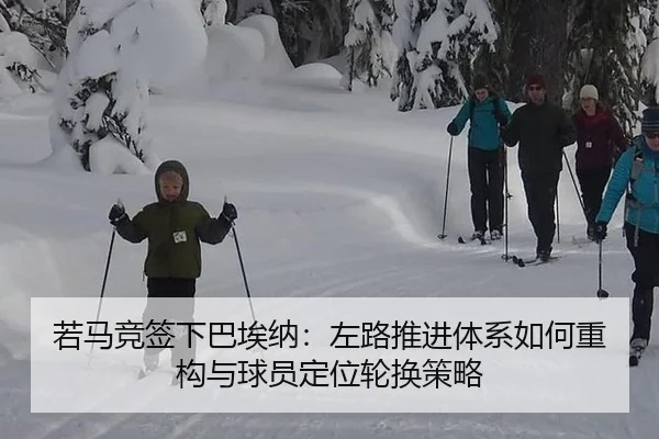 若马竞签下巴埃纳：左路推进体系如何重构与球员定位轮换策略