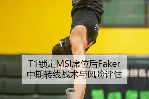 T1锁定MSI席位后Faker中期转线战术与风险评估