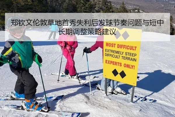 郑钦文伦敦草地首秀失利后发球节奏问题与短中长期调整策略建议