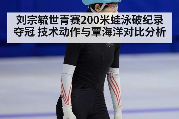 刘宗毓世青赛200米蛙泳破纪录夺冠 技术动作与覃海洋对比分析
