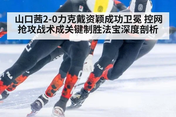 山口茜2-0力克戴资颖成功卫冕 控网抢攻战术成关键制胜法宝深度剖析