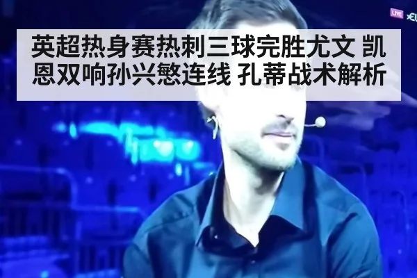 英超热身赛热刺三球完胜尤文 凯恩双响孙兴慜连线 孔蒂战术解析