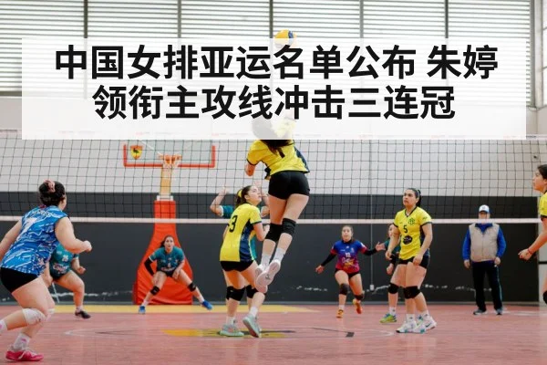 中国女排亚运名单公布 朱婷领衔主攻线冲击三连冠
